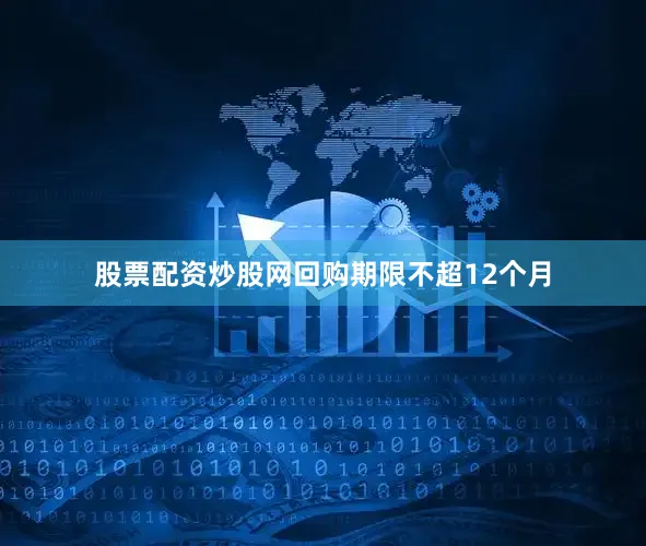 股票配资炒股网回购期限不超12个月