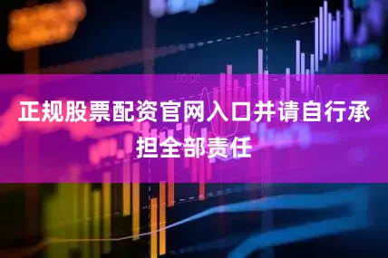 正规股票配资官网入口并请自行承担全部责任