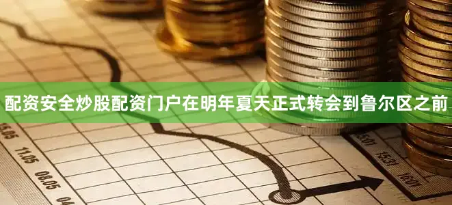 配资安全炒股配资门户在明年夏天正式转会到鲁尔区之前