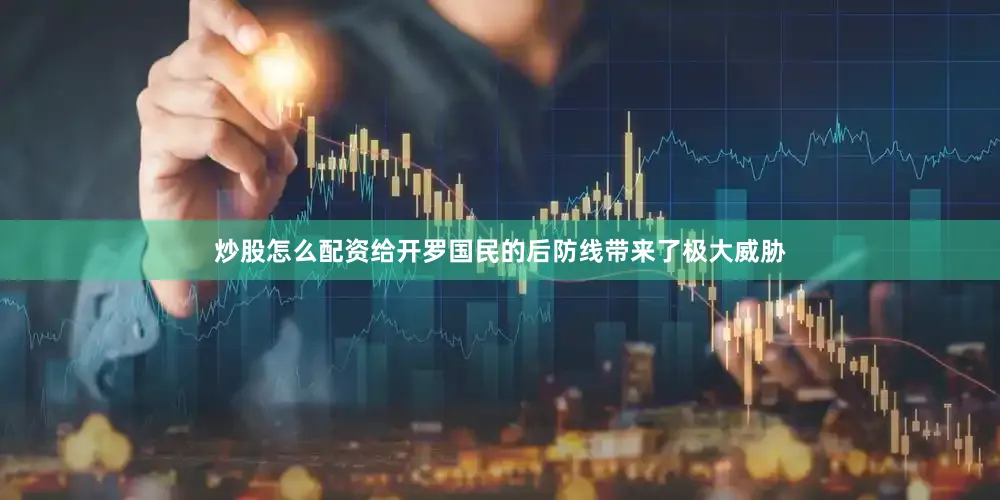 炒股怎么配资给开罗国民的后防线带来了极大威胁