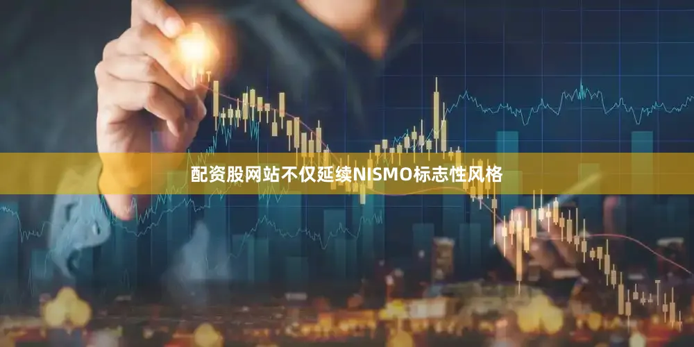 配资股网站不仅延续NISMO标志性风格