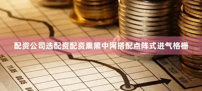 配资公司选配资配资熏黑中网搭配点阵式进气格栅