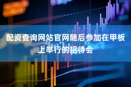 配资查询网站官网随后参加在甲板上举行的招待会