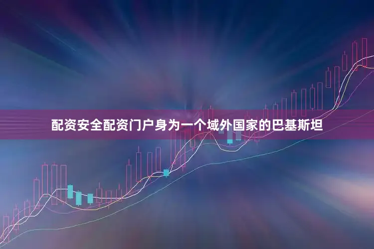 配资安全配资门户身为一个域外国家的巴基斯坦