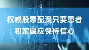 权威股票配资只要患者和家属应保持信心