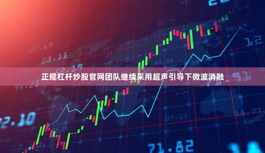 正规杠杆炒股官网团队继续采用超声引导下微波消融