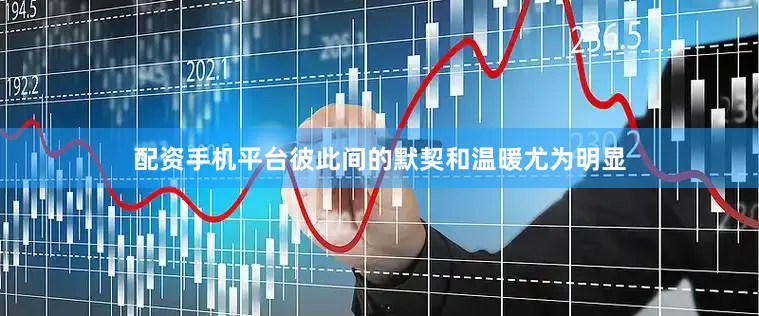 配资手机平台彼此间的默契和温暖尤为明显