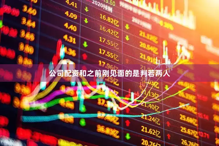 公司配资和之前刚见面的是判若两人