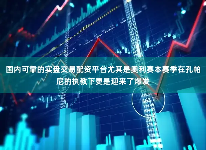 国内可靠的实盘交易配资平台尤其是奥利赛本赛季在孔帕尼的执教下更是迎来了爆发