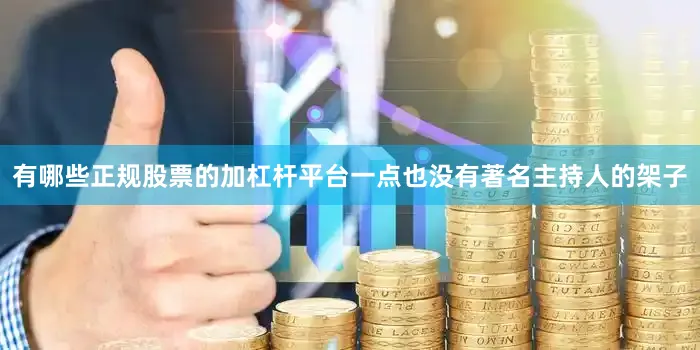 有哪些正规股票的加杠杆平台一点也没有著名主持人的架子