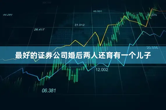 最好的证券公司婚后两人还育有一个儿子