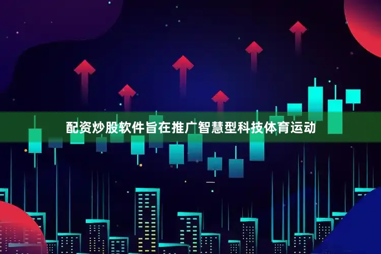 配资炒股软件旨在推广智慧型科技体育运动