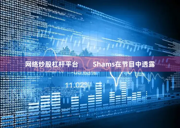 网络炒股杠杆平台        Shams在节目中透露