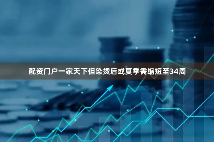 配资门户一家天下但染烫后或夏季需缩短至34周