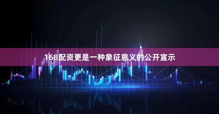 168配资更是一种象征意义的公开宣示