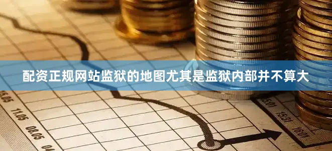 配资正规网站监狱的地图尤其是监狱内部并不算大
