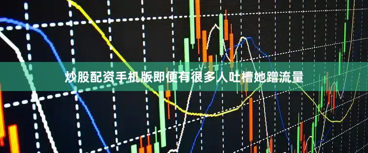 炒股配资手机版即便有很多人吐槽她蹭流量