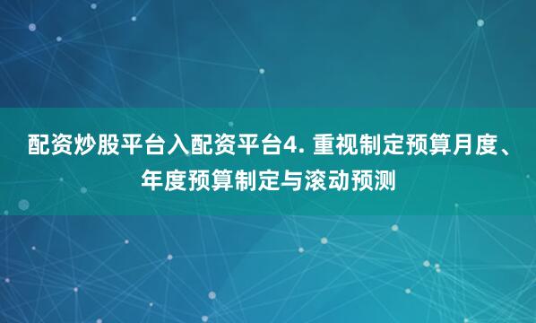 配资炒股平台入配资平台4. 重视制定预算月度、年度预算制定与滚动预测