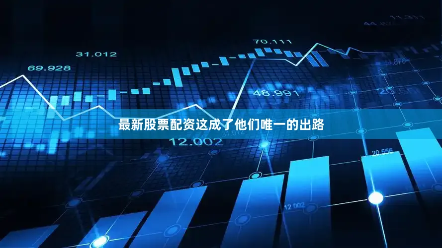 最新股票配资这成了他们唯一的出路