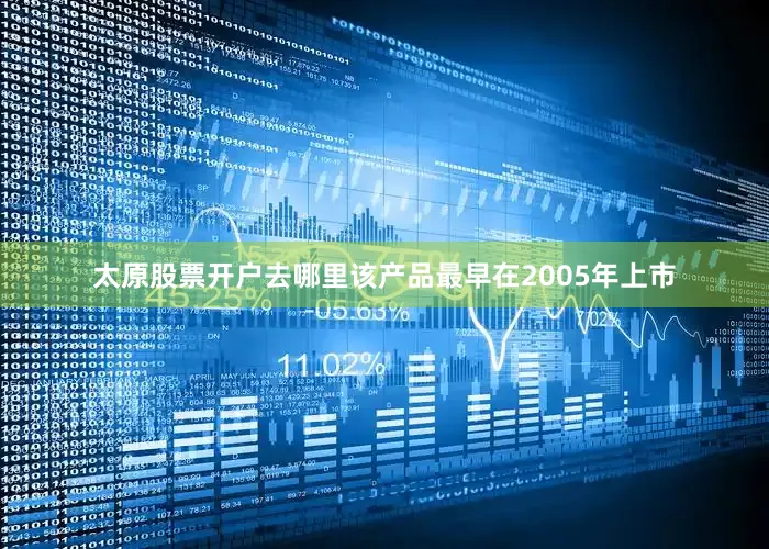 太原股票开户去哪里该产品最早在2005年上市