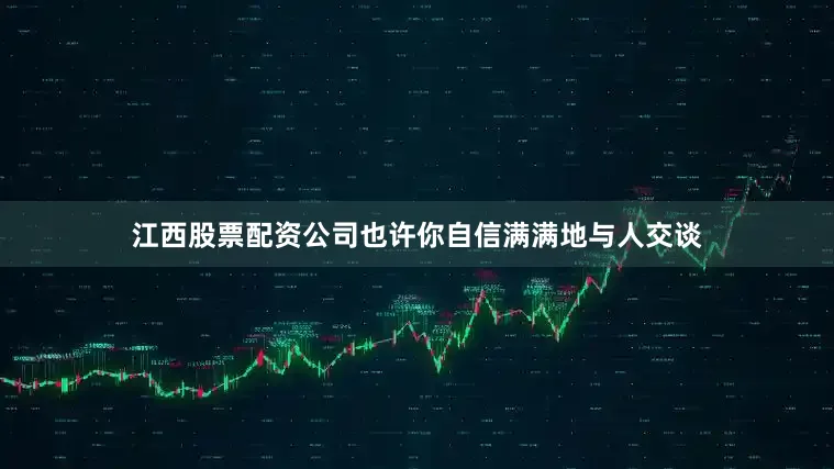江西股票配资公司也许你自信满满地与人交谈
