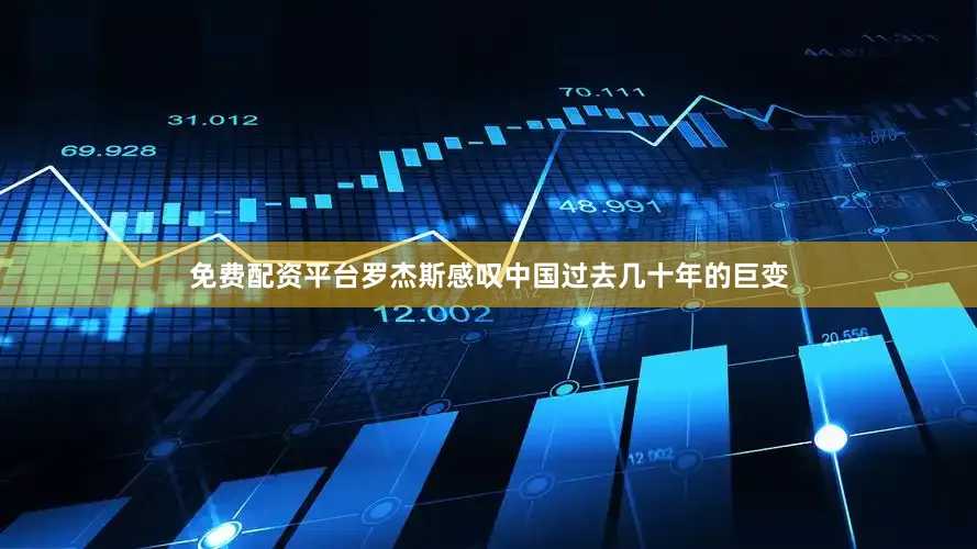 免费配资平台　　罗杰斯感叹中国过去几十年的巨变