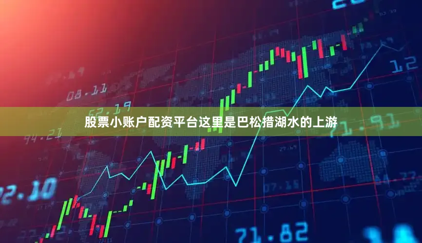 股票小账户配资平台这里是巴松措湖水的上游