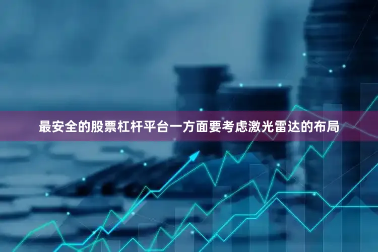 最安全的股票杠杆平台一方面要考虑激光雷达的布局