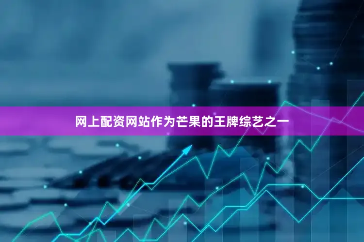 网上配资网站作为芒果的王牌综艺之一
