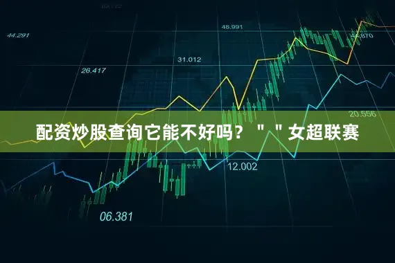 配资炒股查询它能不好吗？＂＂女超联赛