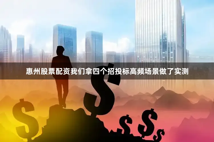 惠州股票配资我们拿四个招投标高频场景做了实测