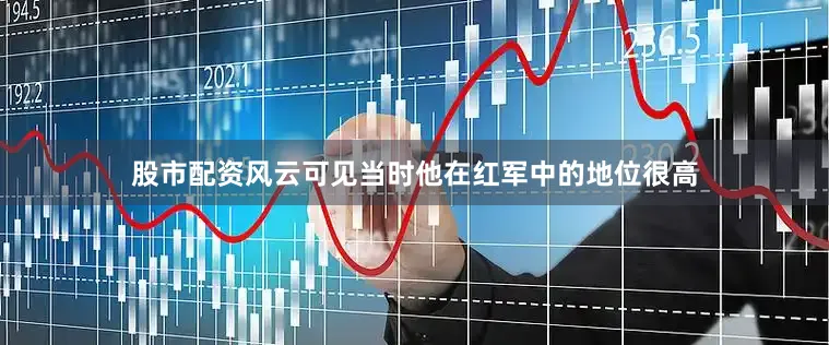 股市配资风云可见当时他在红军中的地位很高